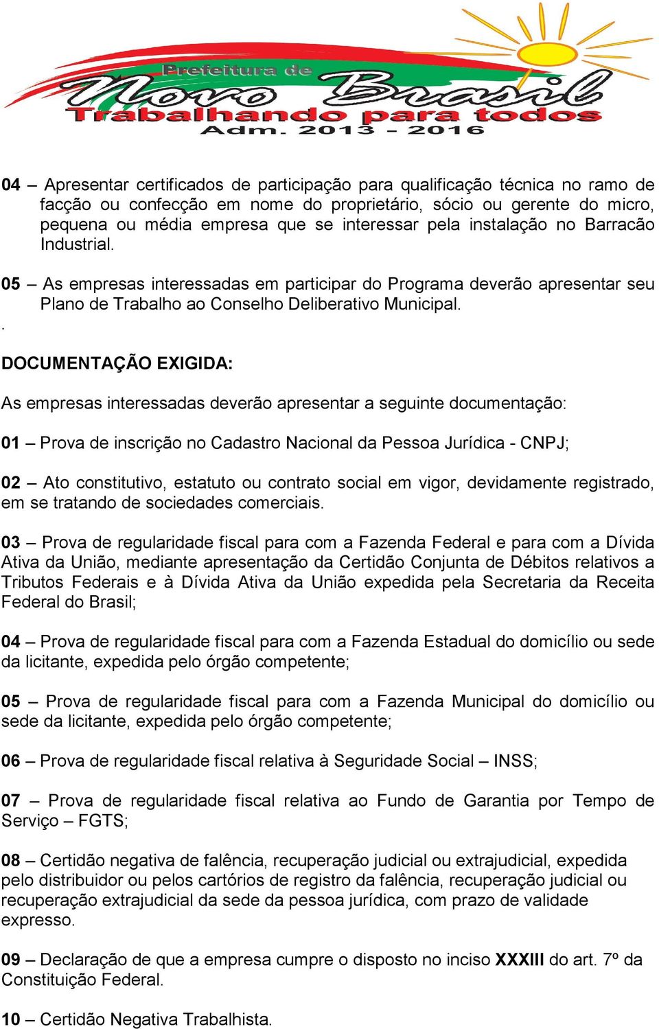 . DOCUMENTAÇÃO EXIGIDA: As empresas interessadas deverão apresentar a seguinte documentação: 01 Prova de inscrição no Cadastro Nacional da Pessoa Jurídica - CNPJ; 02 Ato constitutivo, estatuto ou