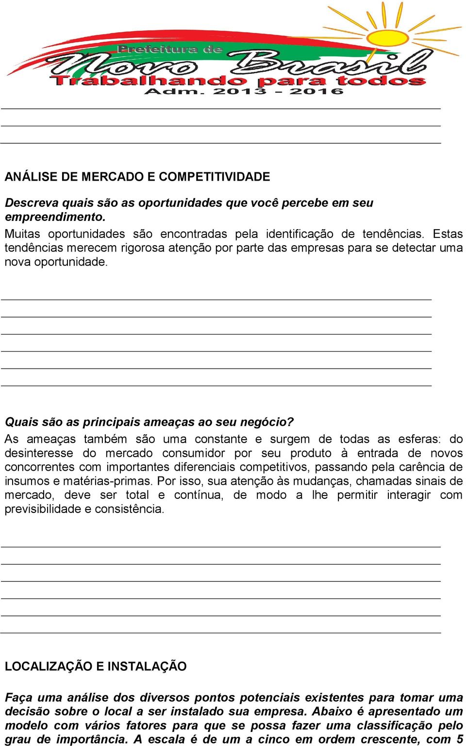 As ameaças também são uma constante e surgem de todas as esferas: do desinteresse do mercado consumidor por seu produto à entrada de novos concorrentes com importantes diferenciais competitivos,