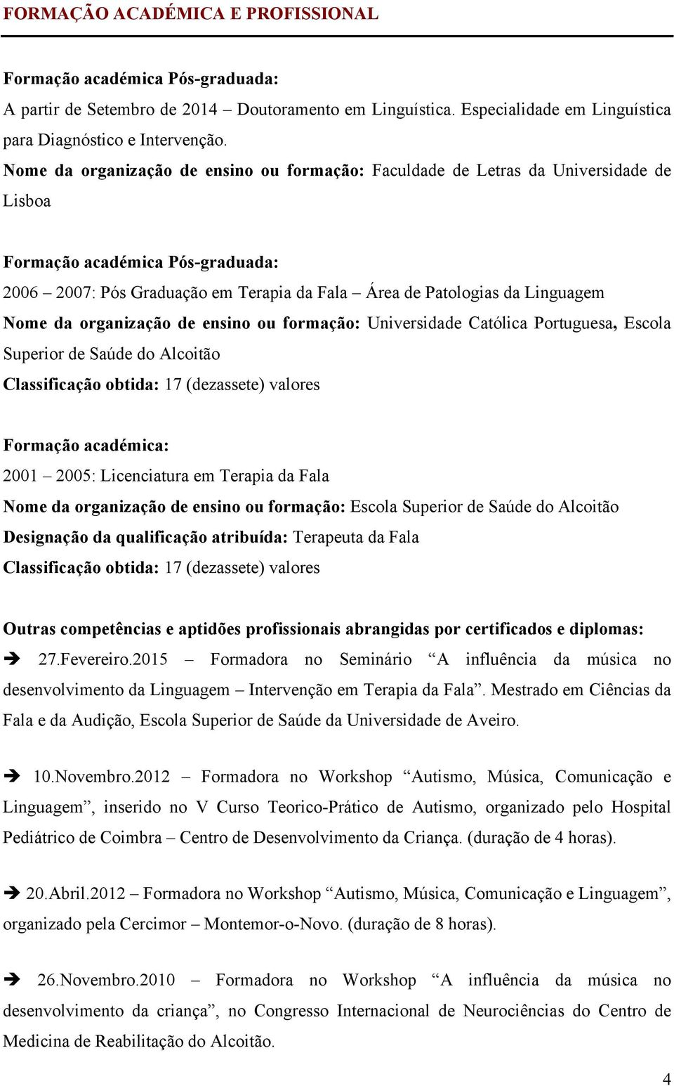 Nome da organização de ensino ou formação: Universidade Católica Portuguesa, Escola Superior de Saúde do Alcoitão Classificação obtida: 17 (dezassete) valores Formação académica: 2001 2005: