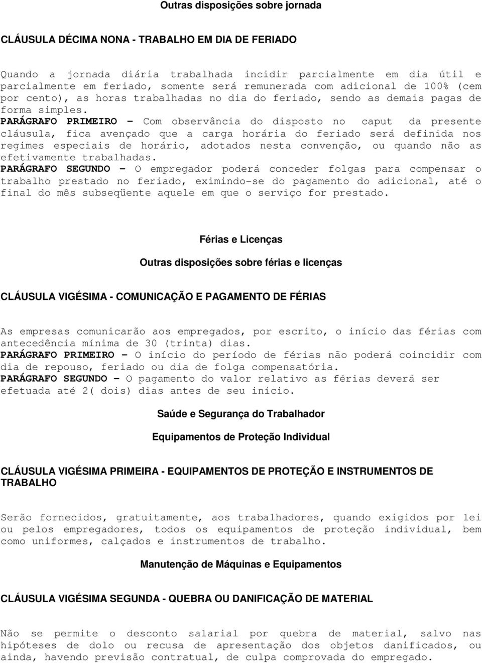 PARÁGRAFO PRIMEIRO - Com observância do disposto no caput da presente cláusula, fica avençado que a carga horária do feriado será definida nos regimes especiais de horário, adotados nesta convenção,