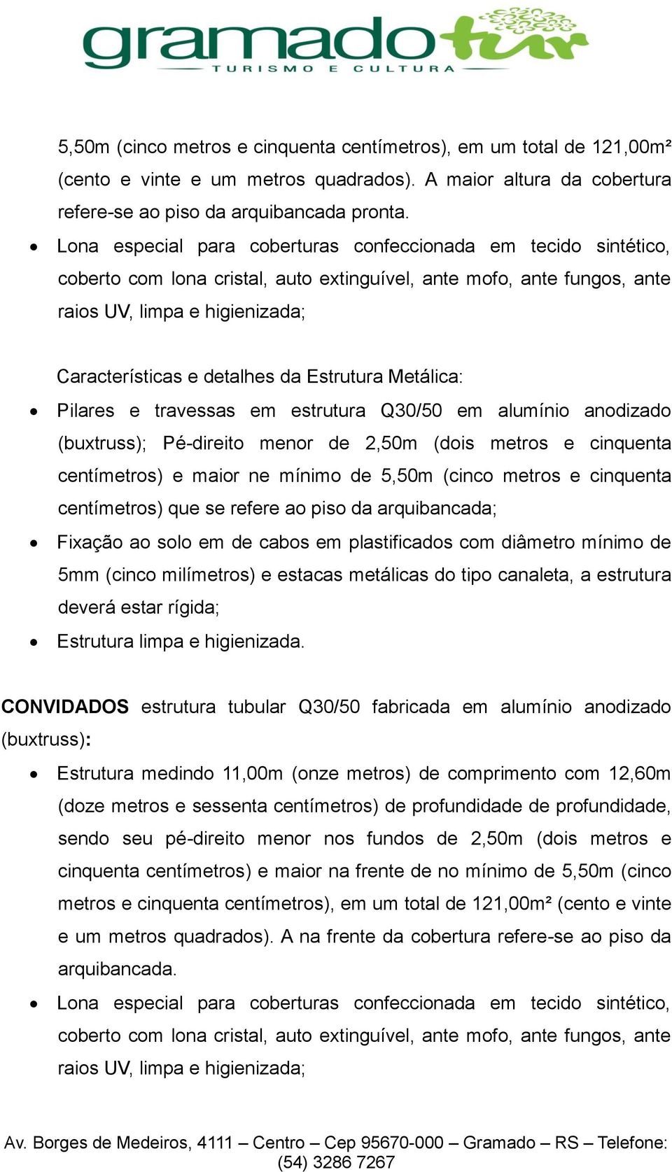 alumínio anodizado (buxtruss); Pé-direito menor de 2,50m (dois metros e cinquenta centímetros) e maior ne mínimo de 5,50m (cinco metros e cinquenta centímetros) que se refere ao piso da arquibancada;