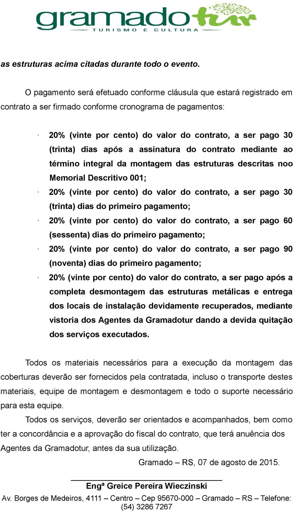 após a assinatura do contrato mediante ao término integral da montagem das estruturas descritas noo Memorial Descritivo 001; 20% (vinte por cento) do valor do contrato, a ser pago 30 (trinta) dias do