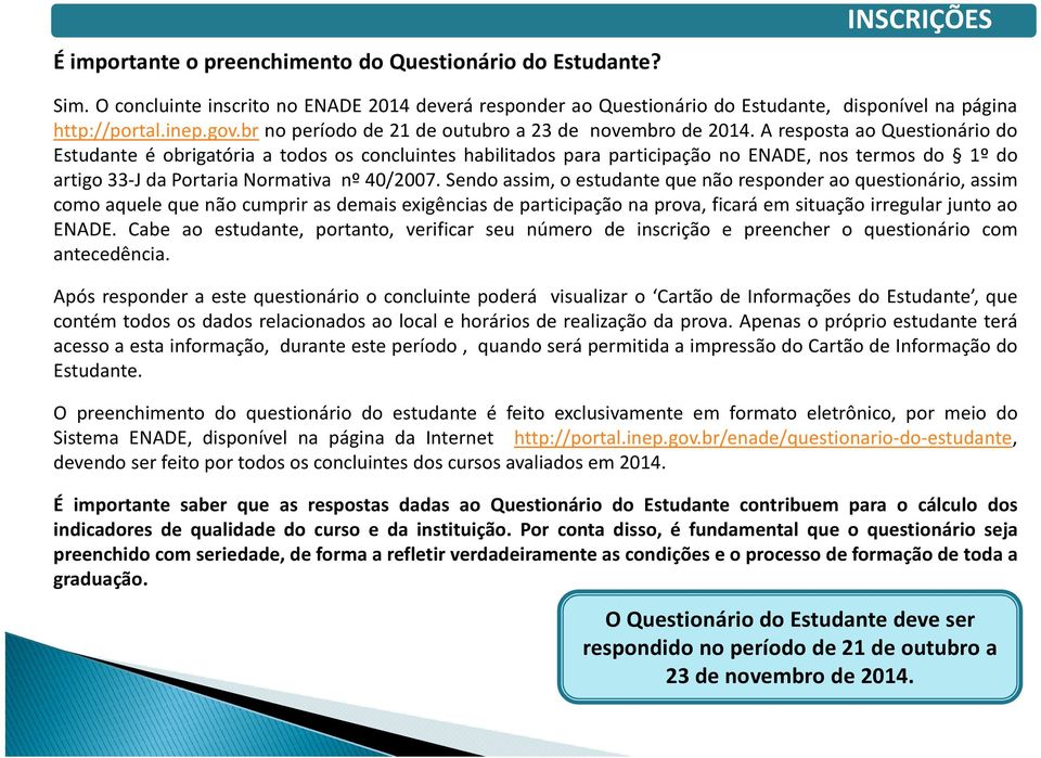 A resposta ao Questionário do Estudante é obrigatória a todos os concluintes habilitados para participação no ENADE, nos termos do 1º do artigo 33-J da Portaria Normativa nº 40/2007.