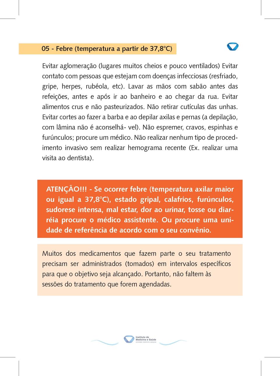 Evitar cortes ao fazer a barba e ao depilar axilas e pernas (a depilação, com lâmina não é aconselhá- vel). Não espremer, cravos, espinhas e furúnculos; procure um médico.