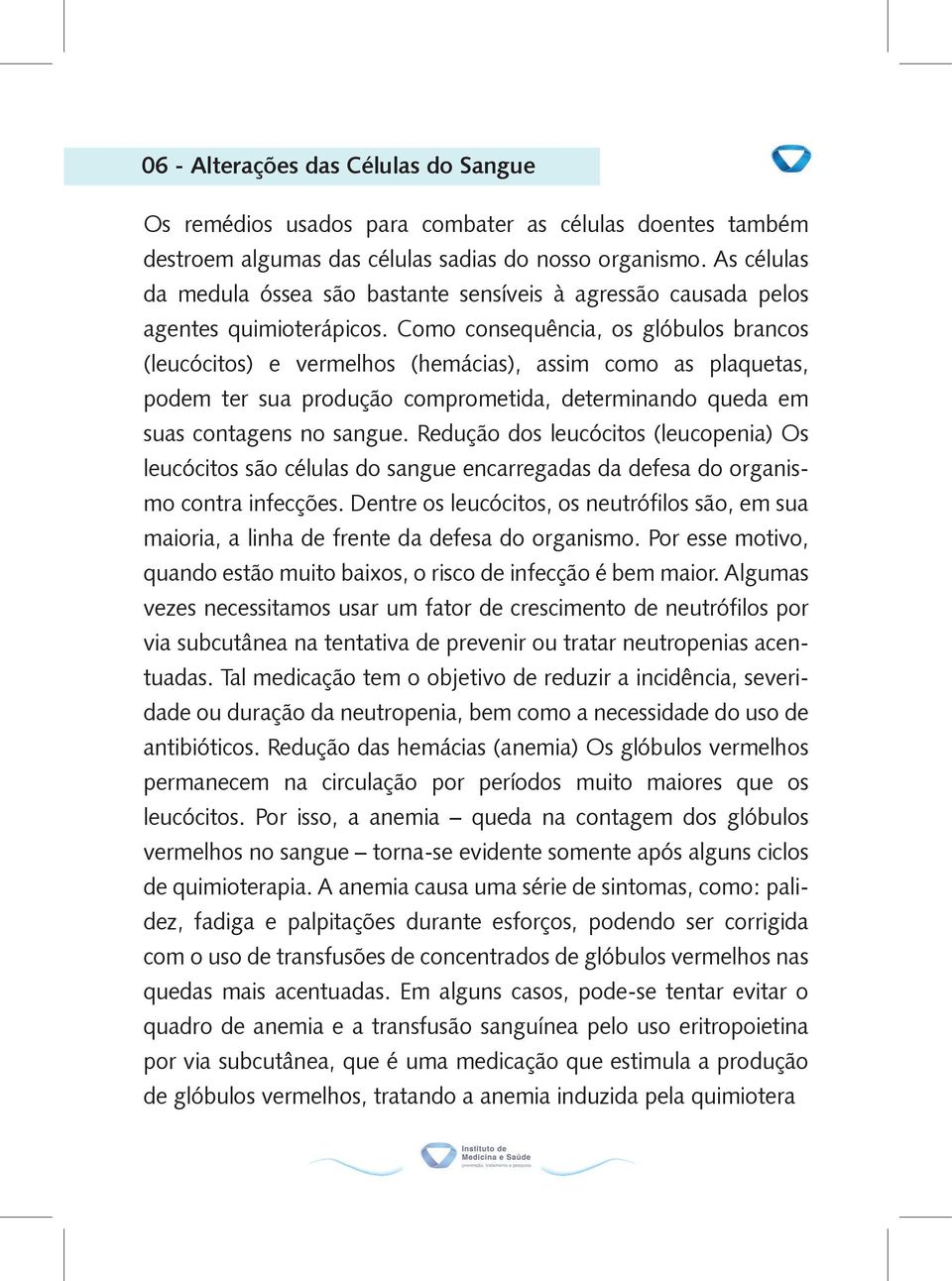 Como consequência, os glóbulos brancos (leucócitos) e vermelhos (hemácias), assim como as plaquetas, podem ter sua produção comprometida, determinando queda em suas contagens no sangue.