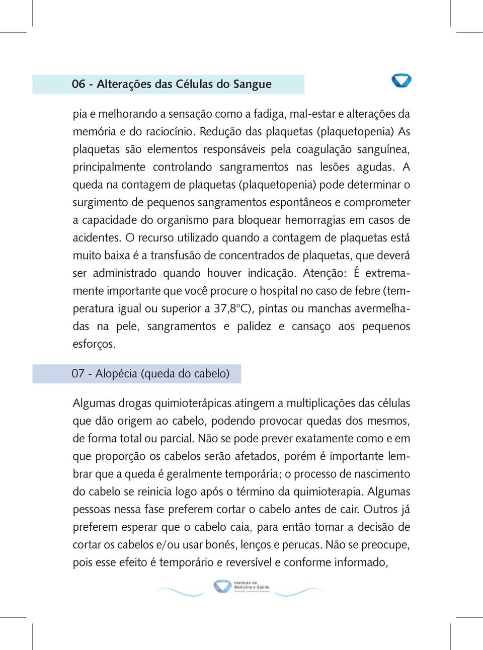 A queda na contagem de plaquetas (plaquetopenia) pode determinar o surgimento de pequenos sangramentos espontâneos e comprometer a capacidade do organismo para bloquear hemorragias em casos de