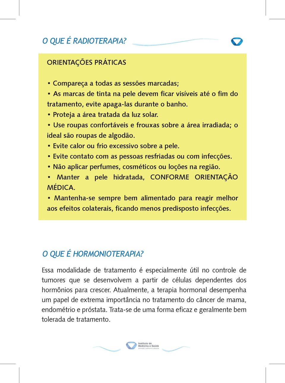 Evite contato com as pessoas resfriadas ou com infecções. Não aplicar perfumes, cosméticos ou loções na região. Manter a pele hidratada, CONFORME ORIENTAÇÃO MÉDICA.