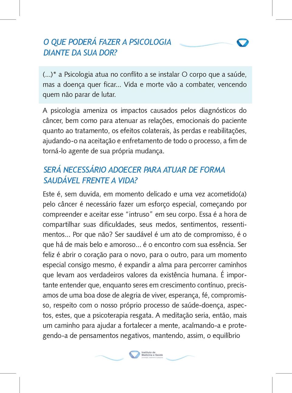 A psicologia ameniza os impactos causados pelos diagnósticos do câncer, bem como para atenuar as relações, emocionais do paciente quanto ao tratamento, os efeitos colaterais, às perdas e