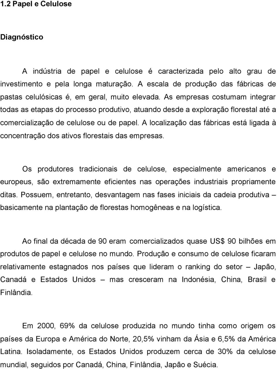 As empresas costumam integrar todas as etapas do processo produtivo, atuando desde a exploração florestal até a comercialização de celulose ou de papel.