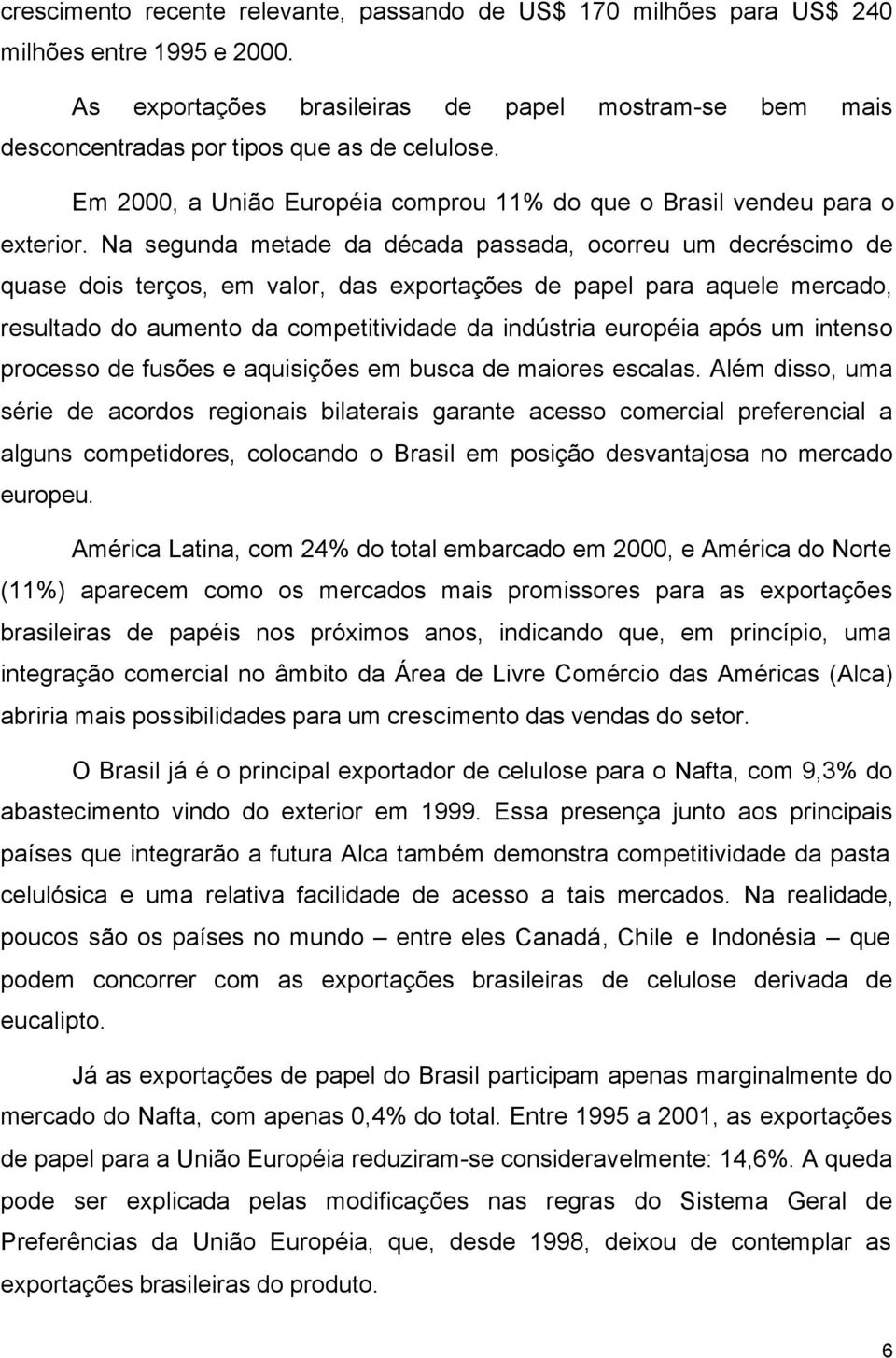 Na segunda metade da década passada, ocorreu um decréscimo de quase dois terços, em valor, das exportações de papel para aquele mercado, resultado do aumento da competitividade da indústria européia