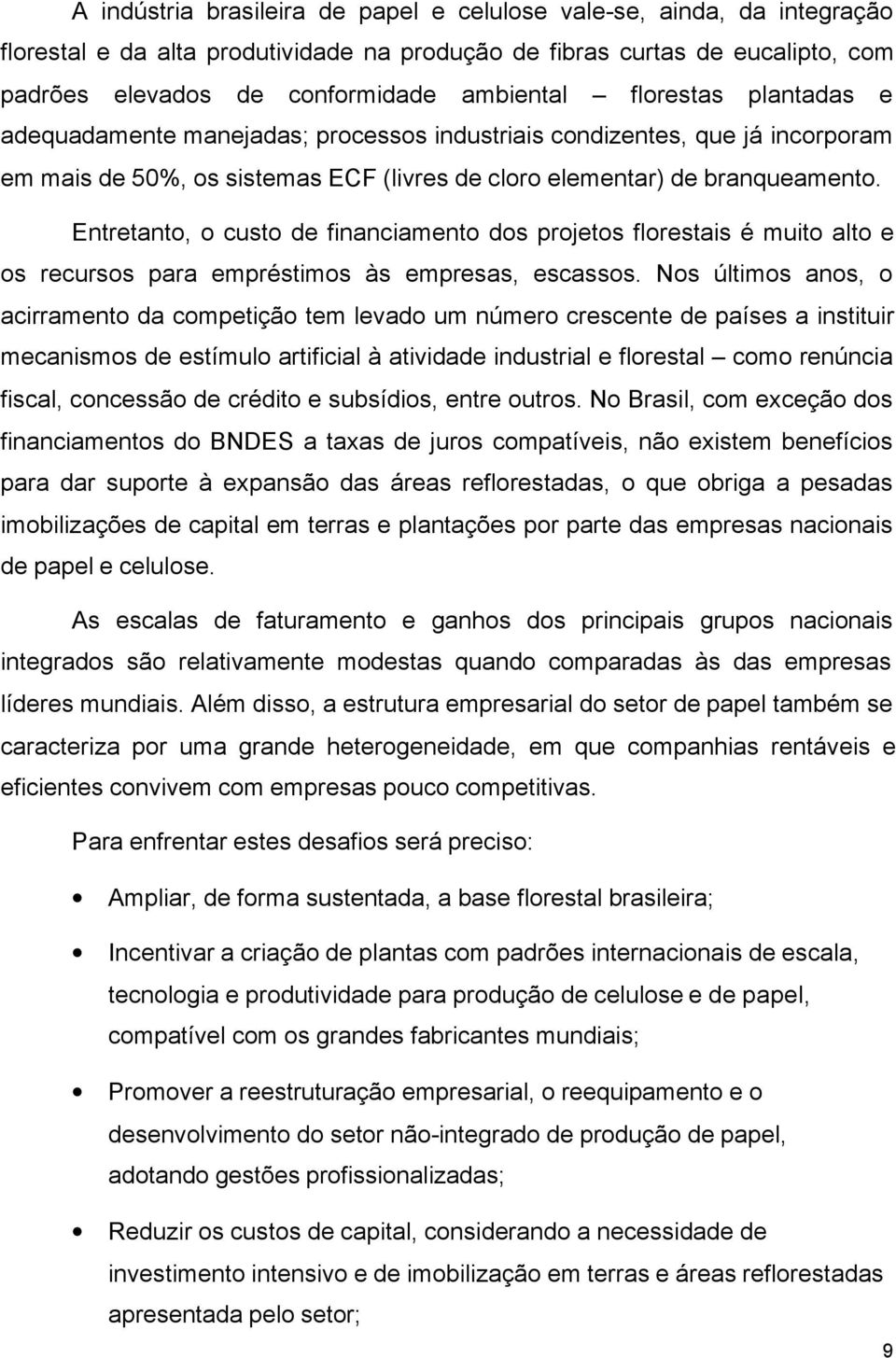 Entretanto, o custo de financiamento dos projetos florestais é muito alto e os recursos para empréstimos às empresas, escassos.