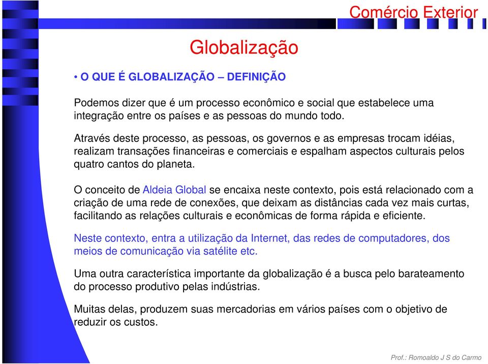 O conceito de Aldeia Global se encaixa neste contexto, pois está relacionado com a criação de uma rede de conexões, que deixam as distâncias cada vez mais curtas, facilitando as relações culturais e