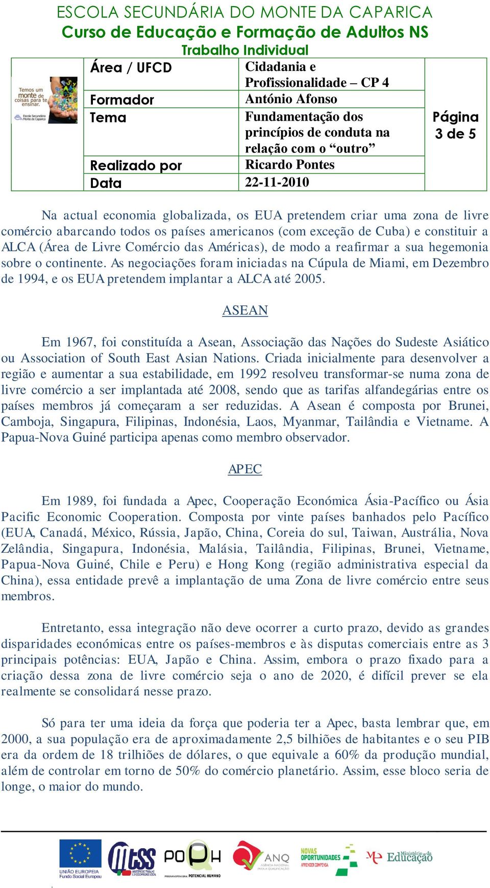 ASEAN Em 1967, foi constituída a Asean, Associação das Nações do Sudeste Asiático ou Association of South East Asian Nations.