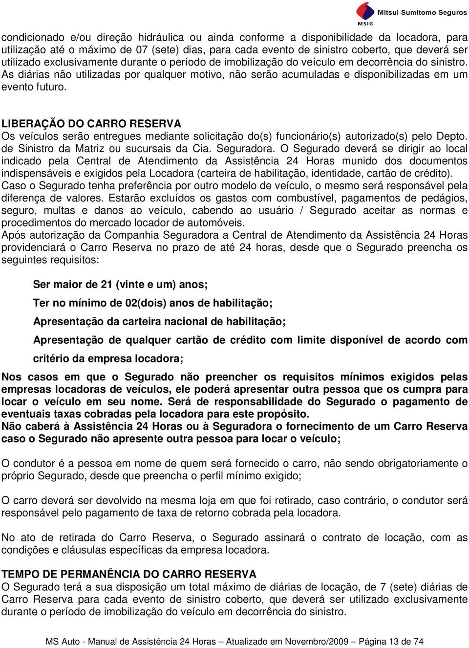 LIBERAÇÃO DO CARRO RESERVA Os veículos serão entregues mediante solicitação do(s) funcionário(s) autorizado(s) pelo Depto. de Sinistro da Matriz ou sucursais da Cia. Seguradora.