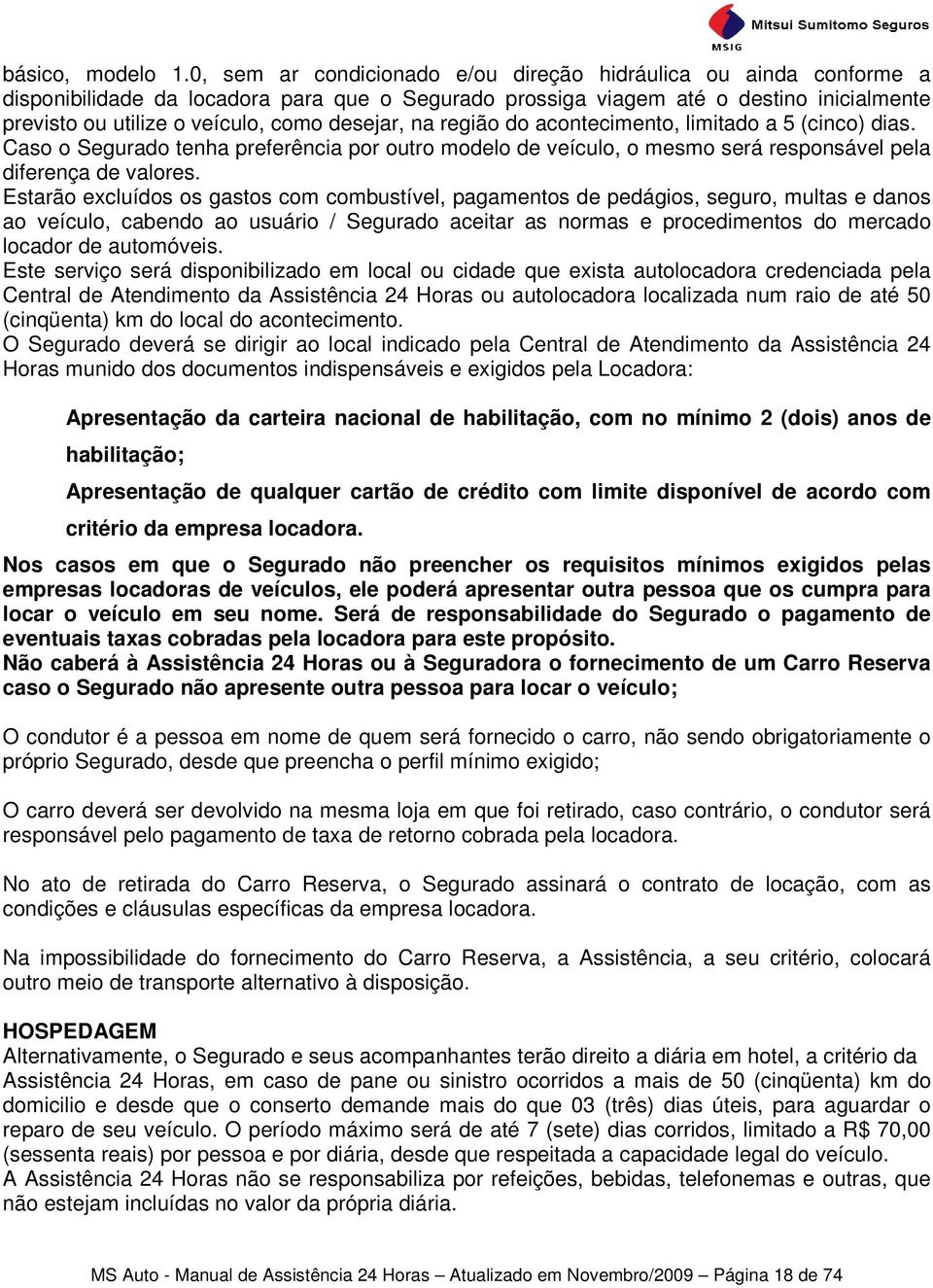 desejar, na região do acontecimento, limitado a 5 (cinco) dias. Caso o Segurado tenha preferência por outro modelo de veículo, o mesmo será responsável pela diferença de valores.