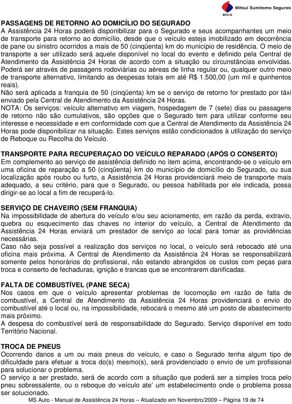 O meio de transporte a ser utilizado será aquele disponível no local do evento e definido pela Central de Atendimento da Assistência 24 Horas de acordo com a situação ou circunstâncias envolvidas.