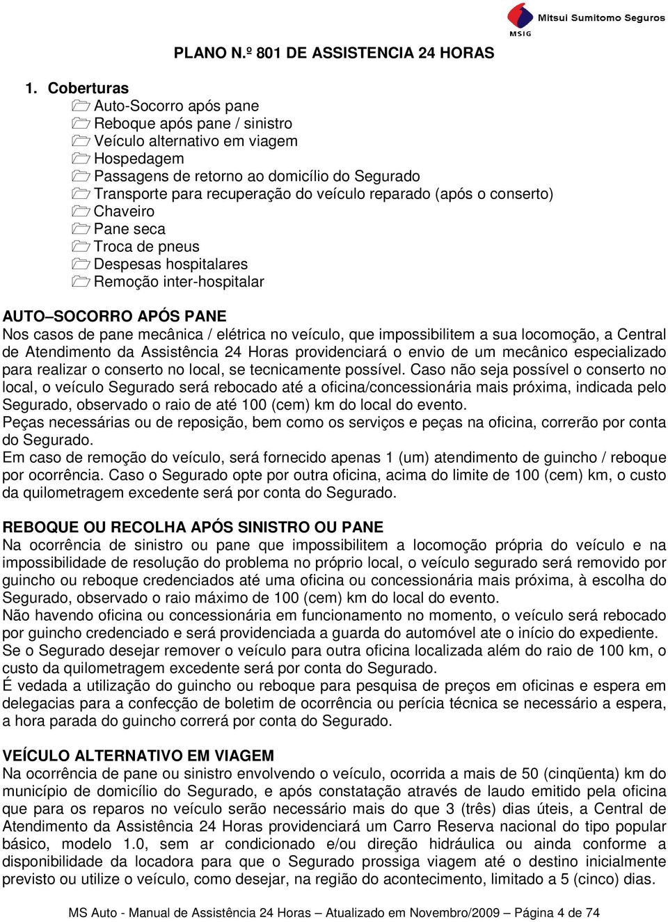 (após o conserto) Chaveiro Pane seca Troca de pneus Despesas hospitalares Remoção inter-hospitalar AUTO SOCORRO APÓS PANE Nos casos de pane mecânica / elétrica no veículo, que impossibilitem a sua