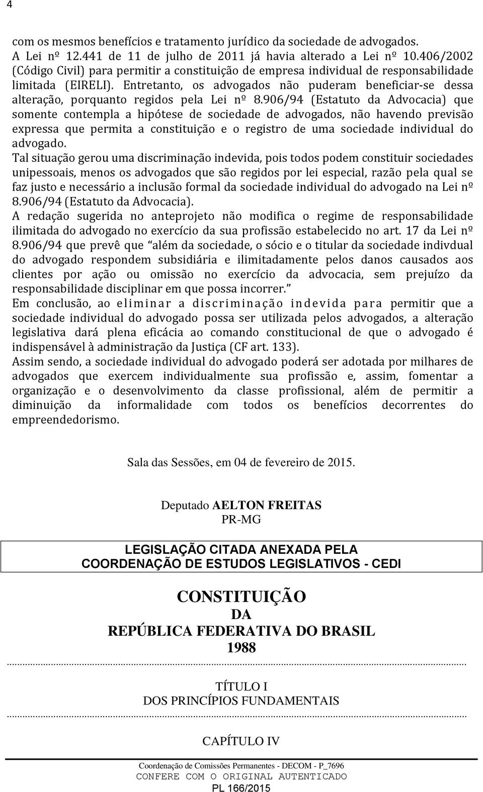 Entretanto, os advogados não puderam beneficiar-se dessa alteração, porquanto regidos pela Lei nº 8.