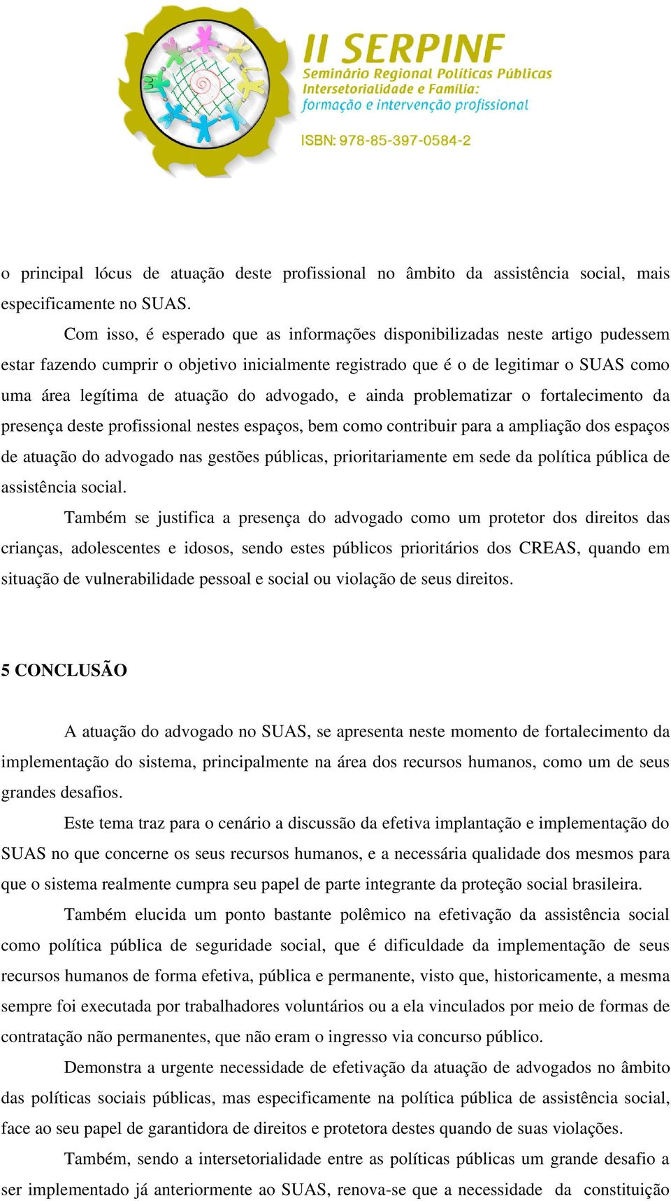 do advogado, e ainda problematizar o fortalecimento da presença deste profissional nestes espaços, bem como contribuir para a ampliação dos espaços de atuação do advogado nas gestões públicas,