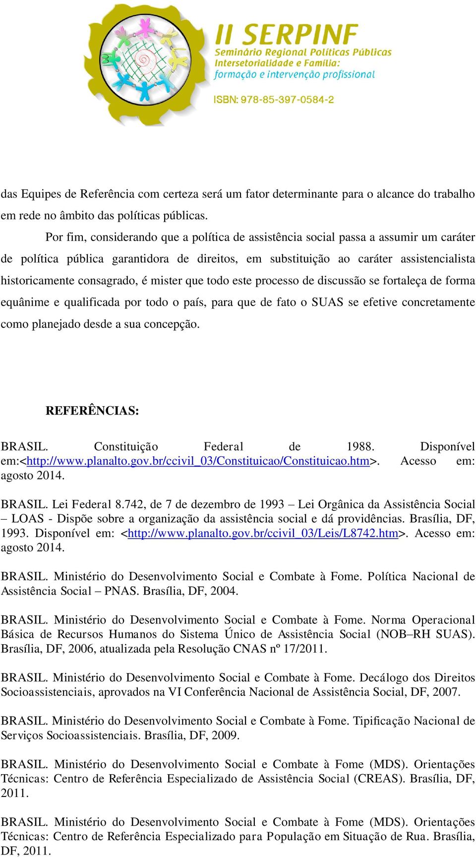 consagrado, é mister que todo este processo de discussão se fortaleça de forma equânime e qualificada por todo o país, para que de fato o SUAS se efetive concretamente como planejado desde a sua