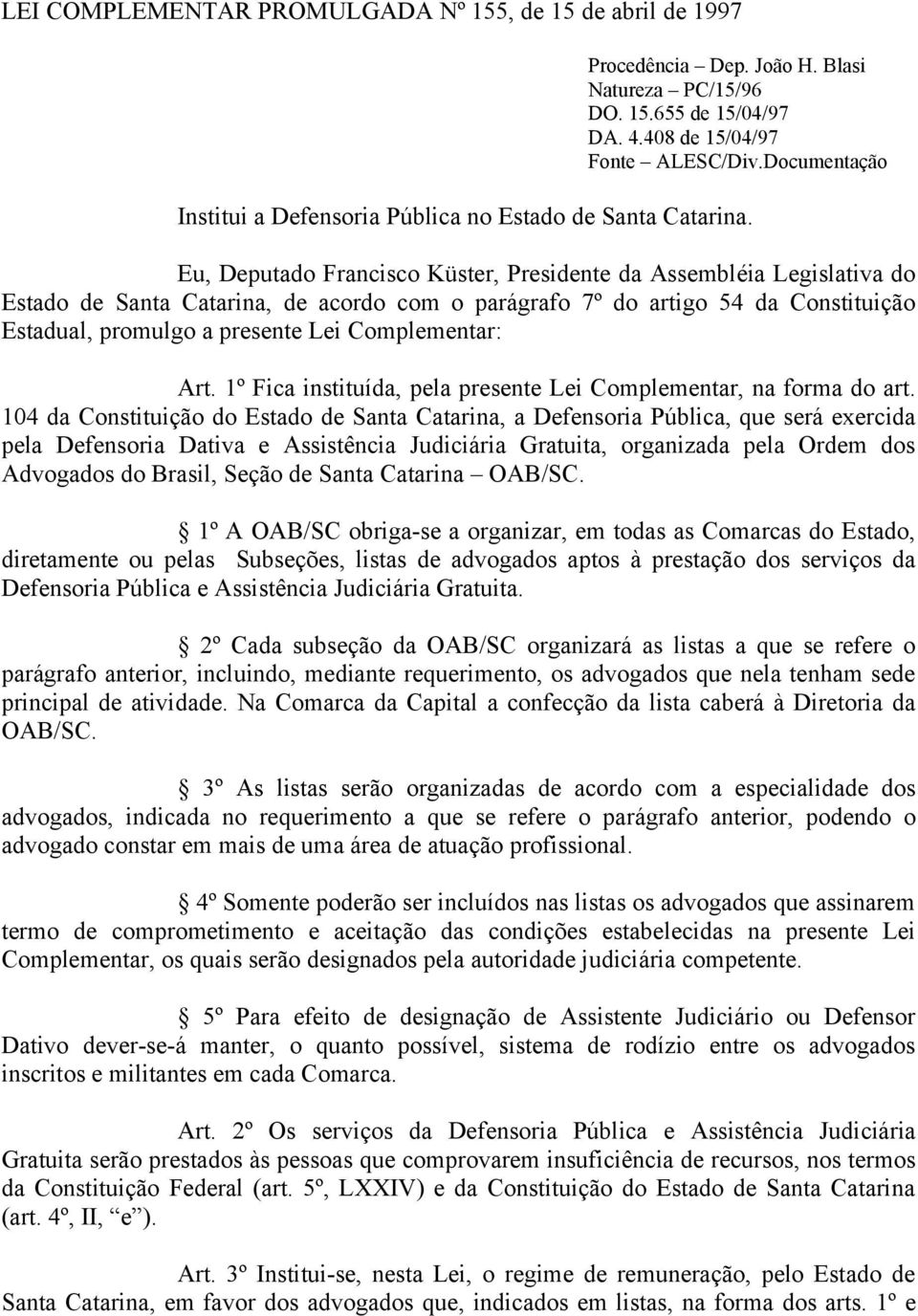 Eu, Deputado Francisco Küster, Presidente da Assembléia Legislativa do Estado de Santa Catarina, de acordo com o parágrafo 7º do artigo 54 da Constituição Estadual, promulgo a presente Lei