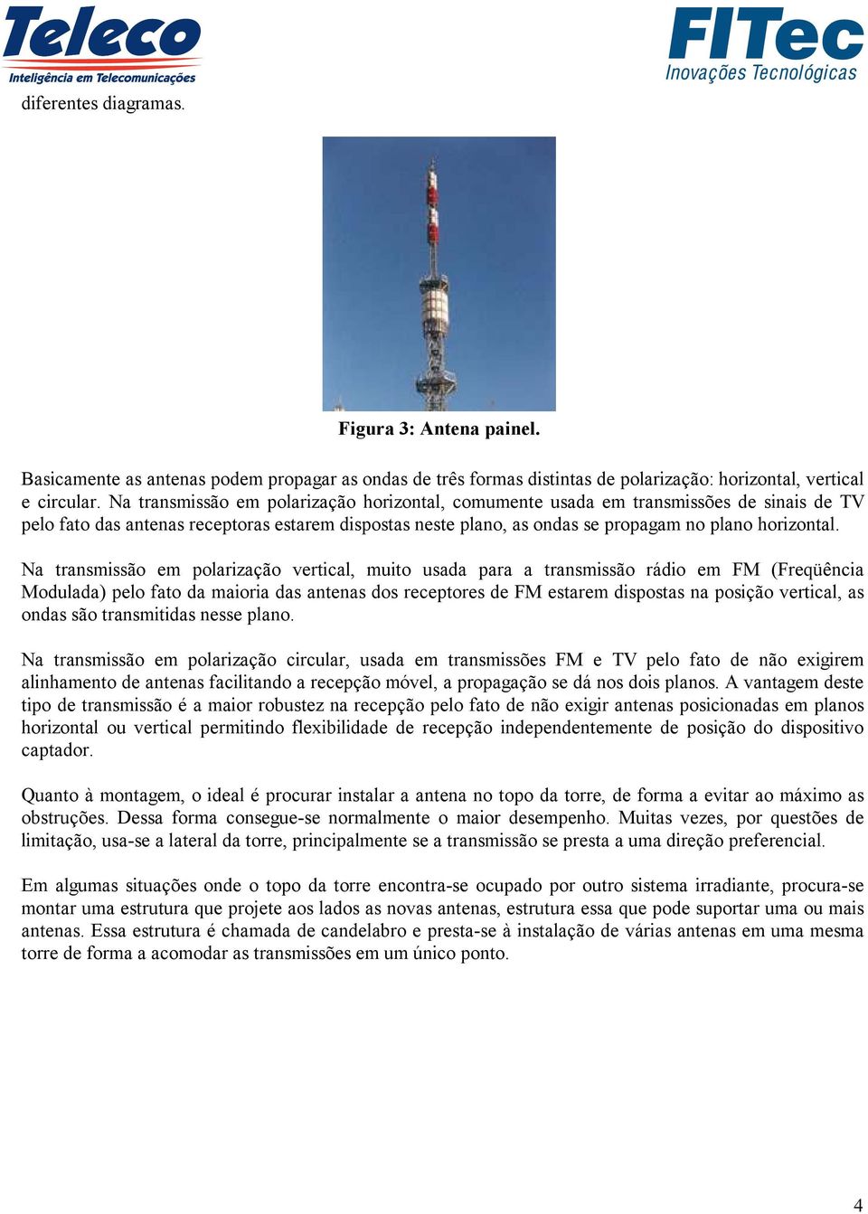 Na transmissão em polarização vertical, muito usada para a transmissão rádio em FM (Freqüência Modulada) pelo fato da maioria das antenas dos receptores de FM estarem dispostas na posição vertical,