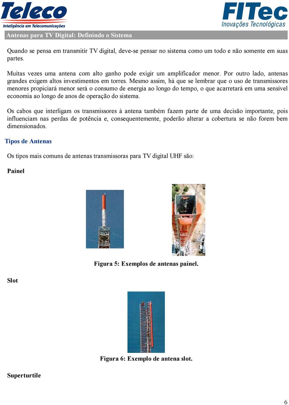 Mesmo assim, há que se lembrar que o uso de transmissores menores propiciará menor será o consumo de energia ao longo do tempo, o que acarretará em uma sensível economia ao longo de anos de operação