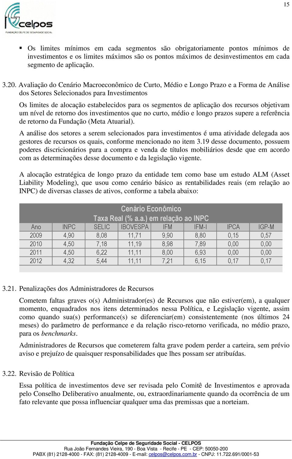 dos recursos objetivam um nível de retorno dos investimentos que no curto, médio e longo prazos supere a referência de retorno da Fundação (Meta Atuarial).