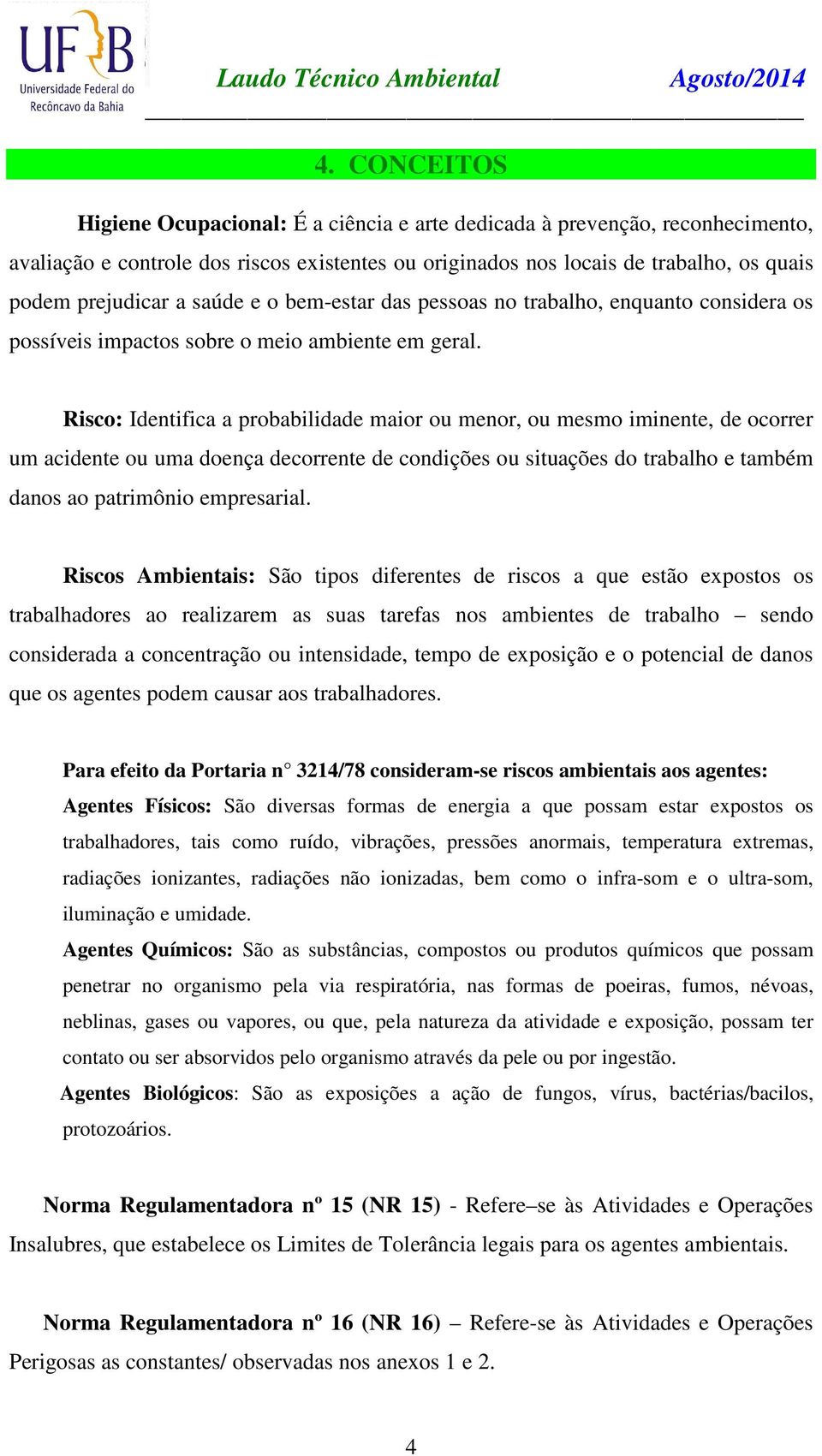 Risco: Identifica a probabilidade maior ou menor, ou mesmo iminente, de ocorrer um acidente ou uma doença decorrente de condições ou situações do trabalho e também danos ao patrimônio empresarial.