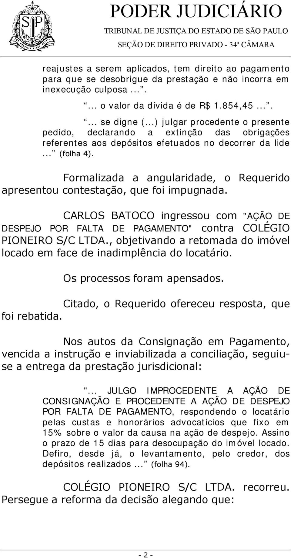 Formalizada a angularidade, o Requerido apresentou contestação, que foi impugnada. CARLOS BATOCO ingressou com "AÇÃO DE DESPEJO POR FALTA DE PAGAMENTO" contra COLÉGIO PIONEIRO S/C LTDA.