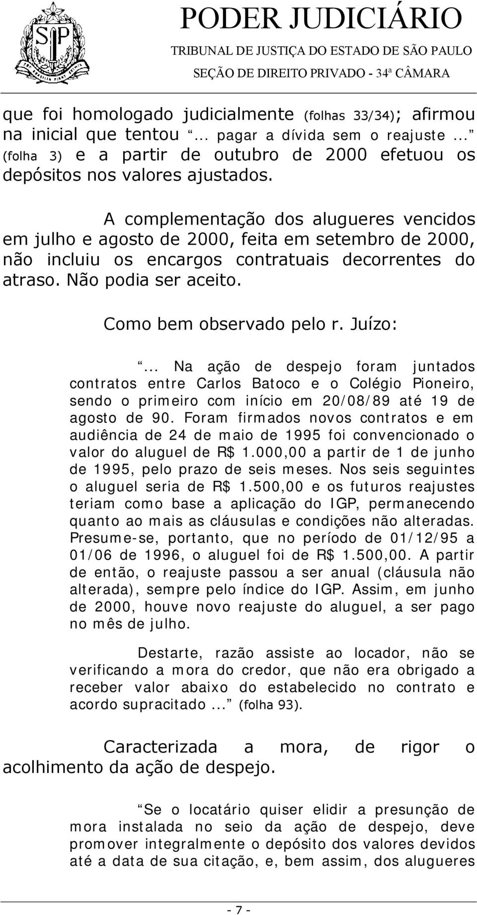 Como bem observado pelo r. Juízo:... Na ação de despejo foram juntados contratos entre Carlos Batoco e o Colégio Pioneiro, sendo o primeiro com início em 20/08/89 até 19 de agosto de 90.