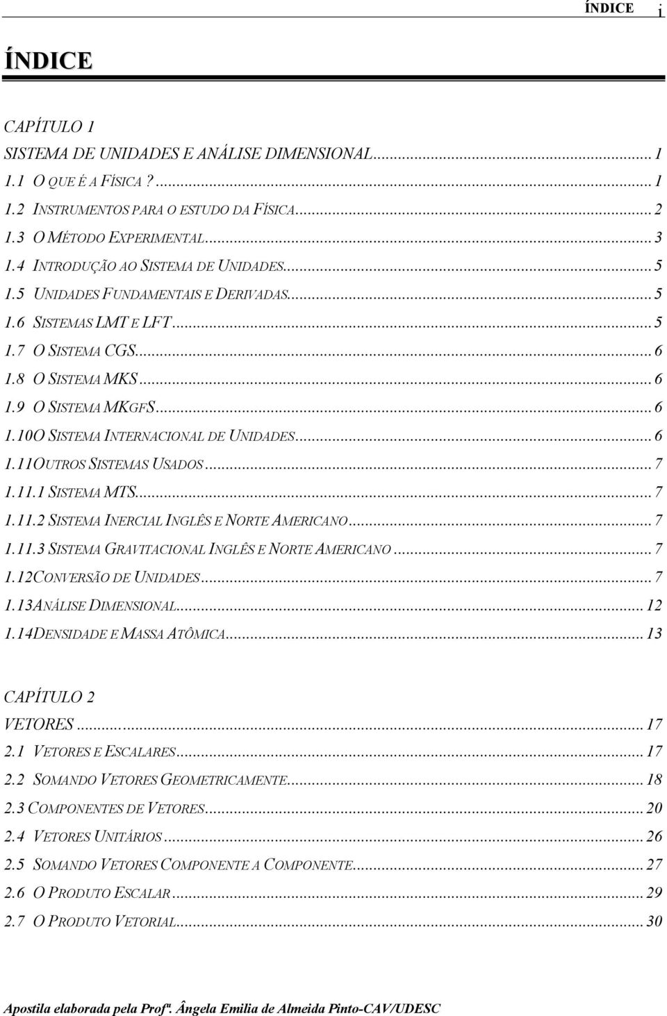 ..6 1.11 OUTROS SISTEMAS USADOS...7 1.11.1 SISTEMA MTS...7 1.11.2 SISTEMA INERCIAL INGLÊS E NORTE AMERICANO...7 1.11.3 SISTEMA GRAVITACIONAL INGLÊS E NORTE AMERICANO...7 1.12 CONVERSÃO DE UNIDADES.