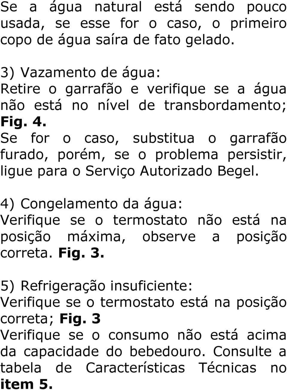 Se for o caso, substitua o garrafão furado, porém, se o problema persistir, ligue para o Serviço Autorizado Begel.