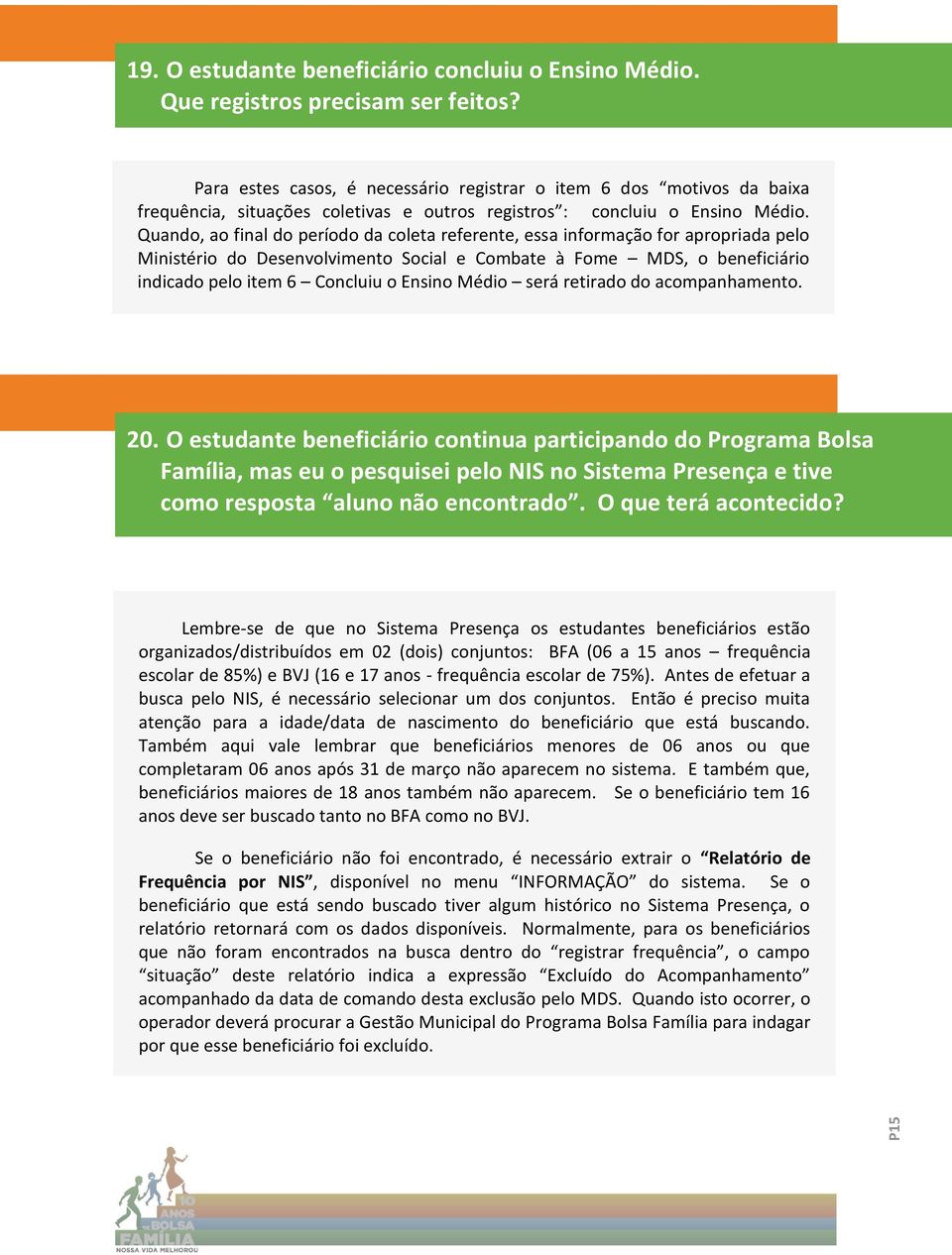 Quando, ao final do período da coleta referente, essa informação for apropriada pelo Ministério do Desenvolvimento Social e Combate à Fome MDS, o beneficiário indicado pelo item 6 Concluiu o Ensino