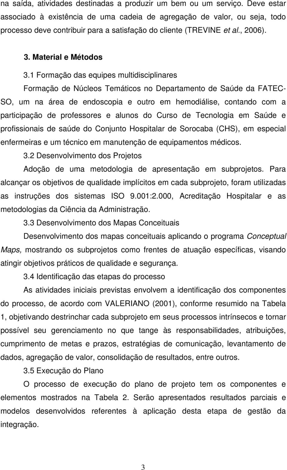 1 Formação das equipes multidisciplinares Formação de Núcleos Temáticos no Departamento de Saúde da FATEC- SO, um na área de endoscopia e outro em hemodiálise, contando com a participação de