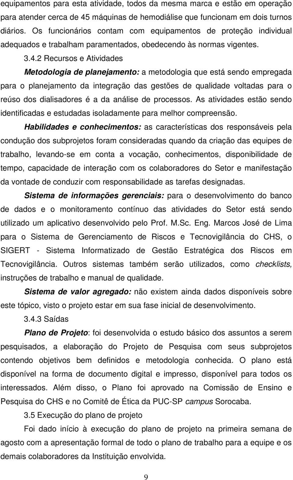 2 Recursos e Atividades Metodologia de planejamento: a metodologia que está sendo empregada para o planejamento da integração das gestões de qualidade voltadas para o reúso dos dialisadores é a da