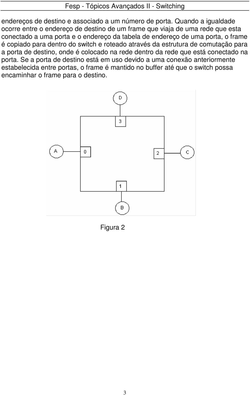 endereço de uma porta, o frame é copiado para dentro do switch e roteado através da estrutura de comutação para a porta de destino, onde é colocado