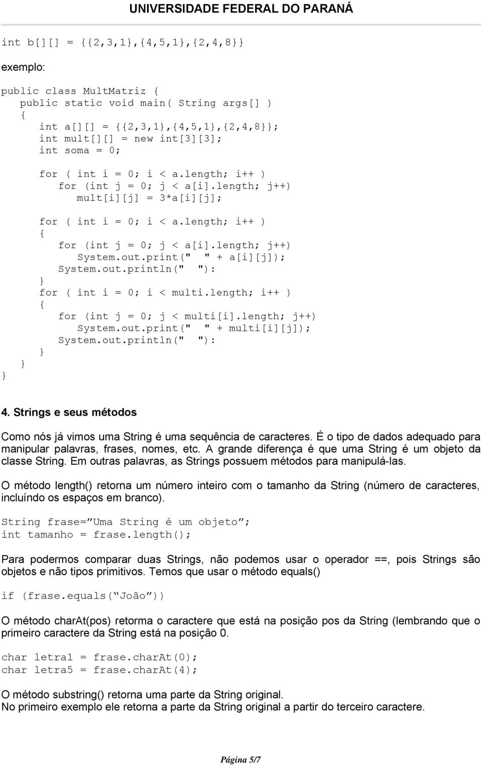 print(" " + a[i][j]); System.out.println(" "): for ( int i = 0; i < multi.length; i++ ) for (int j = 0; j < multi[i].length; j++) System.out.print(" " + multi[i][j]); System.out.println(" "): 4.