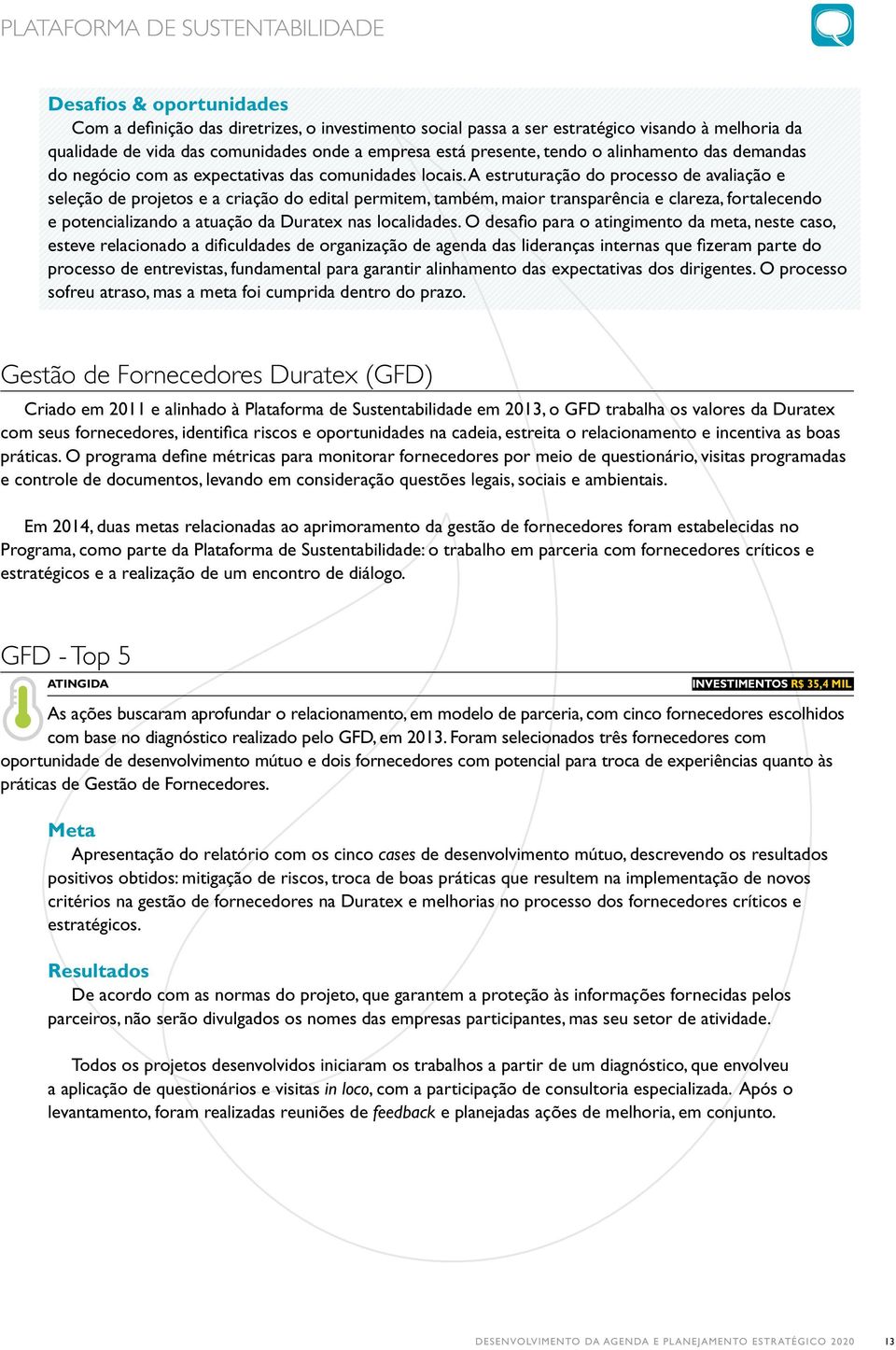 A estruturação do processo de avaliação e seleção de projetos e a criação do edital permitem, também, maior transparência e clareza, fortalecendo e potencializando a atuação da Duratex nas