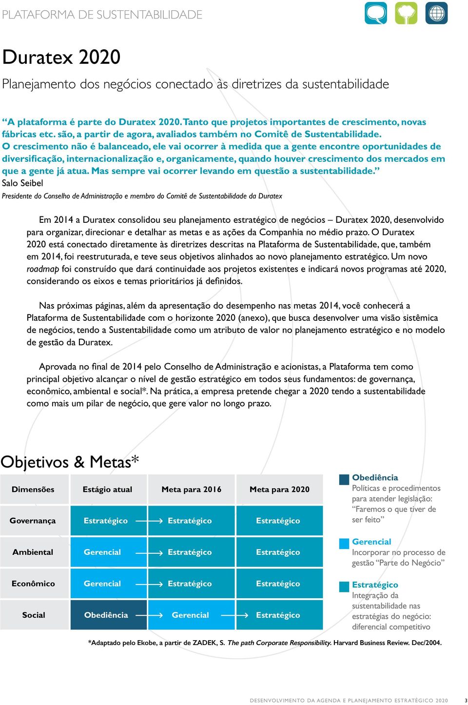 O crescimento não é balanceado, ele vai ocorrer à medida que a gente encontre oportunidades de diversificação, internacionalização e, organicamente, quando houver crescimento dos mercados em que a