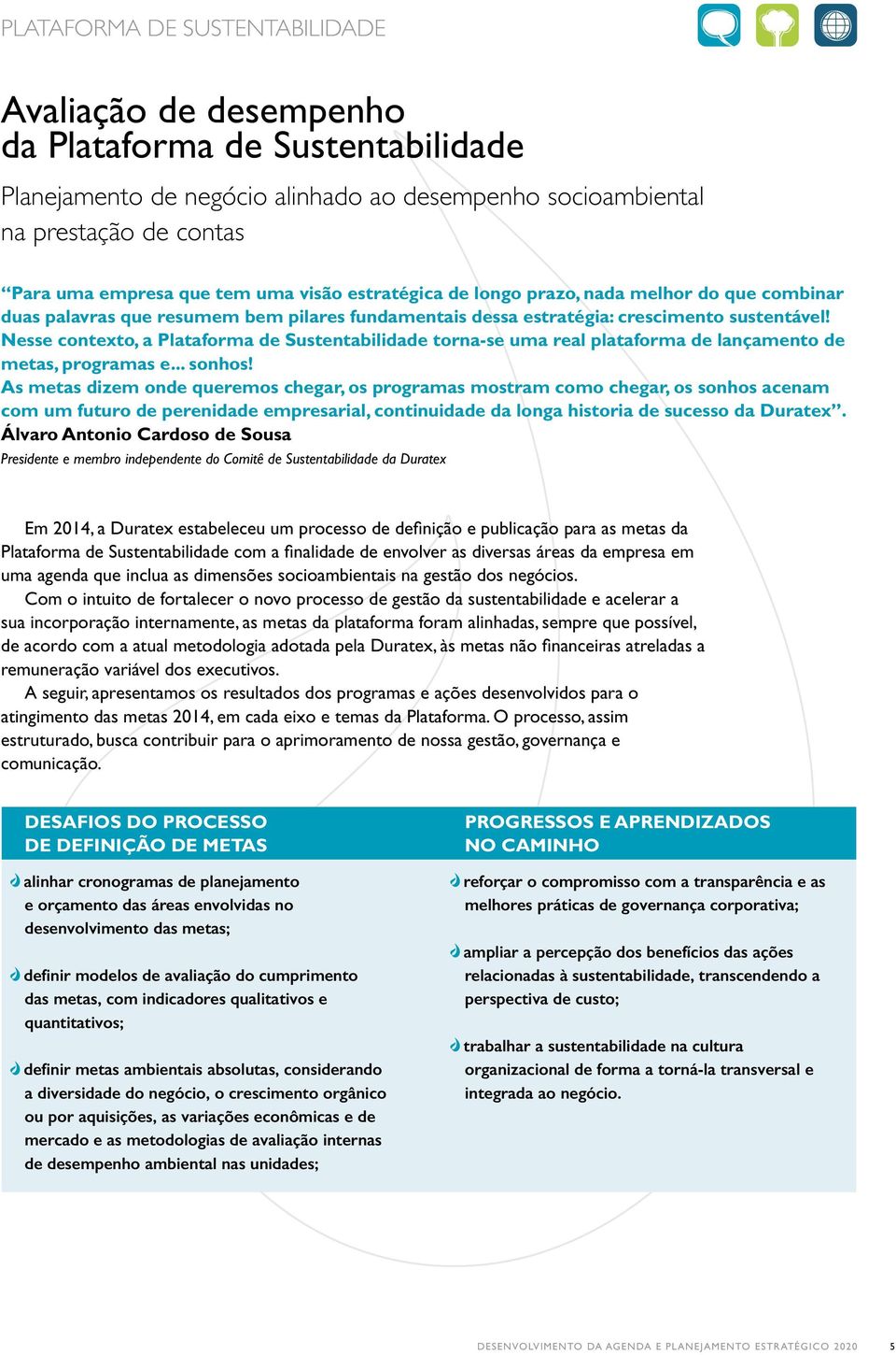 Nesse contexto, a Plataforma de Sustentabilidade torna-se uma real plataforma de lançamento de metas, programas e... sonhos!