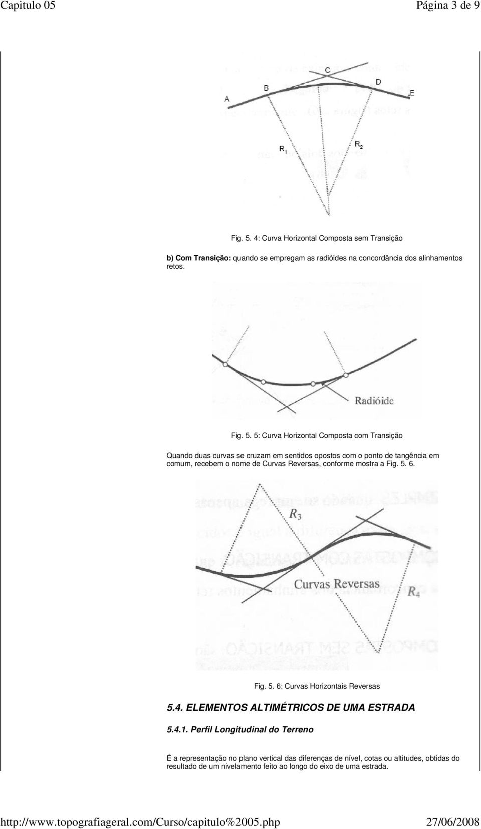 5: Curva Horizontal Composta com Transição Quando duas curvas se cruzam em sentidos opostos com o ponto de tangência em comum, recebem o nome de Curvas