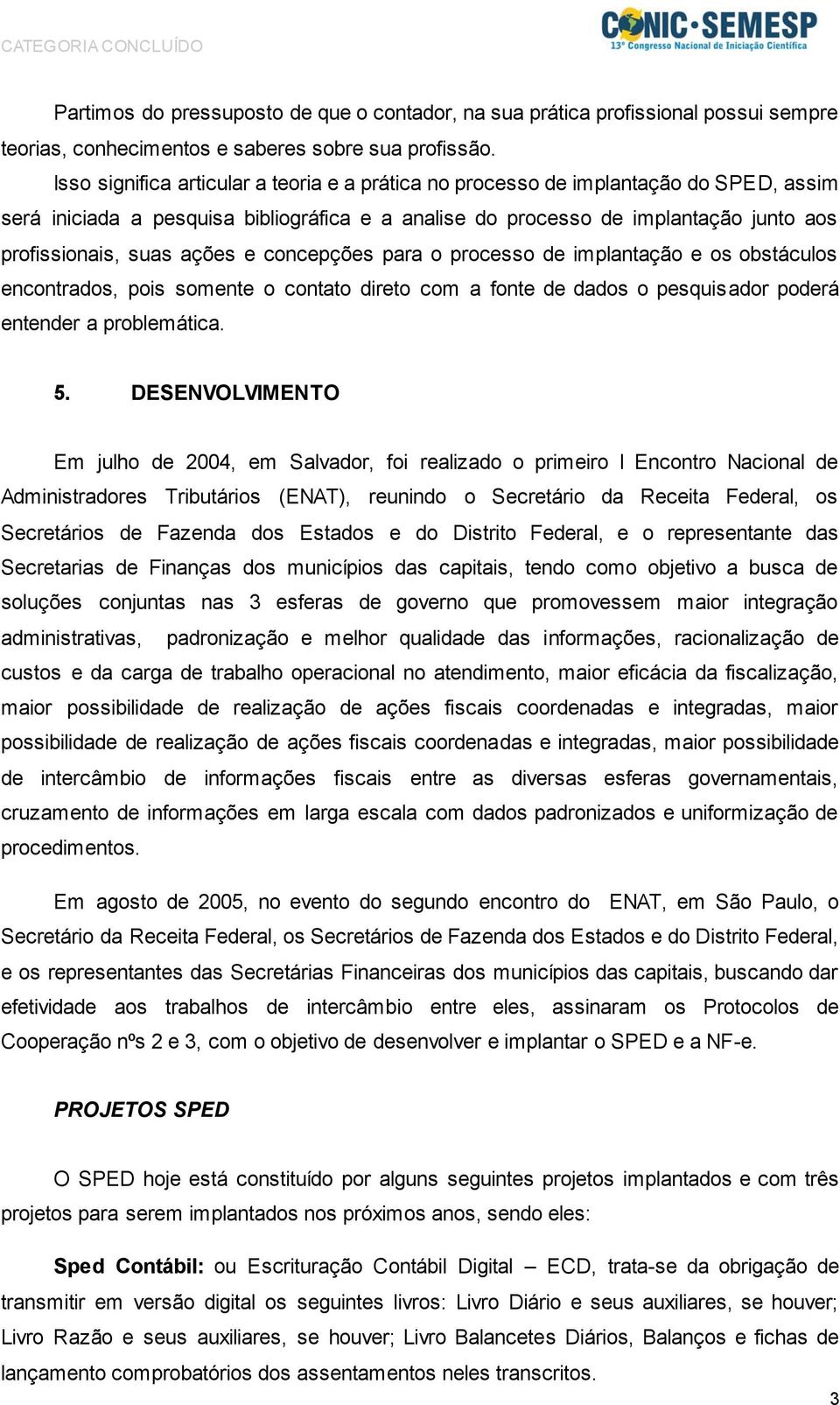 ações e concepções para o processo de implantação e os obstáculos encontrados, pois somente o contato direto com a fonte de dados o pesquisador poderá entender a problemática. 5.