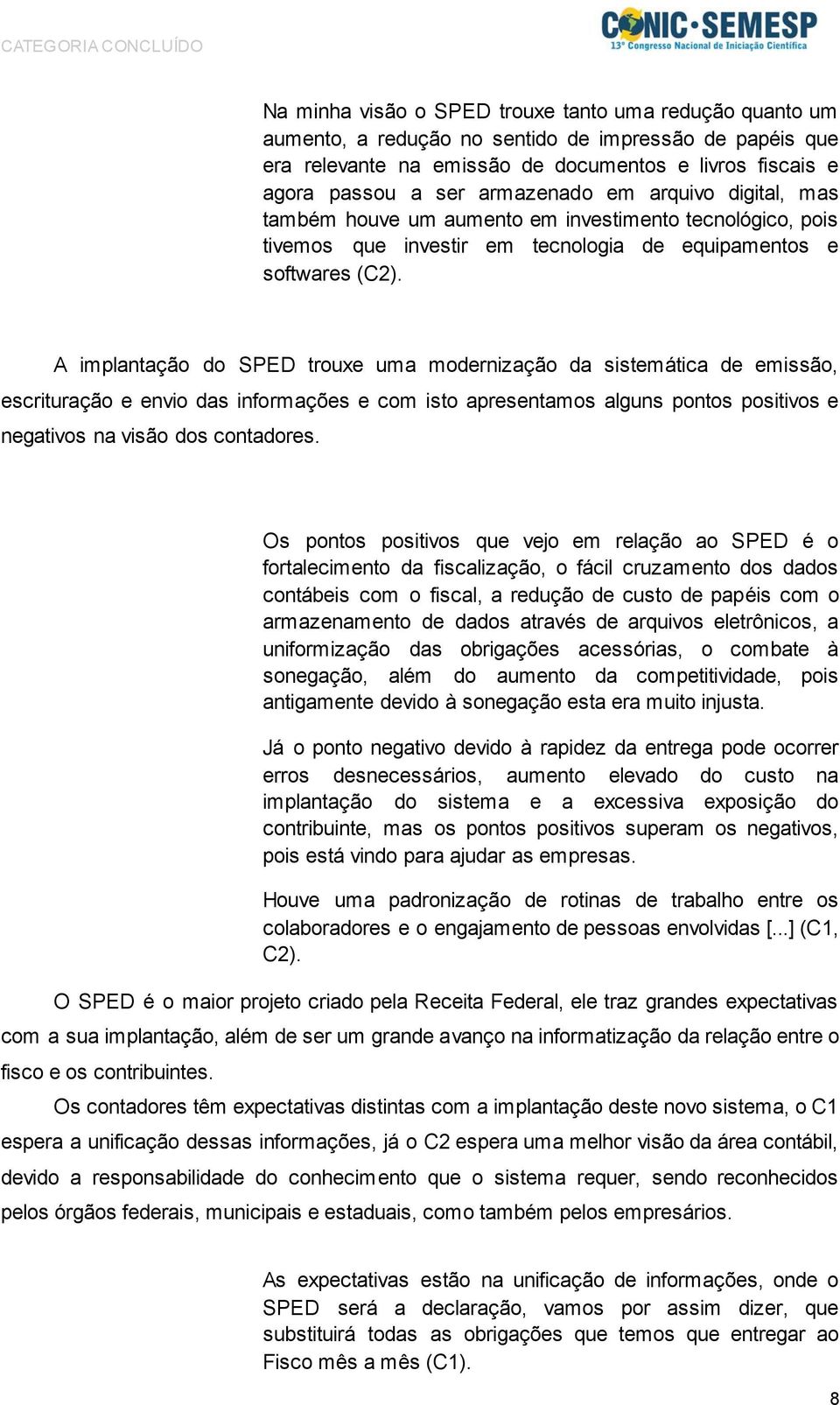 A implantação do SPED trouxe uma modernização da sistemática de emissão, escrituração e envio das informações e com isto apresentamos alguns pontos positivos e negativos na visão dos contadores.