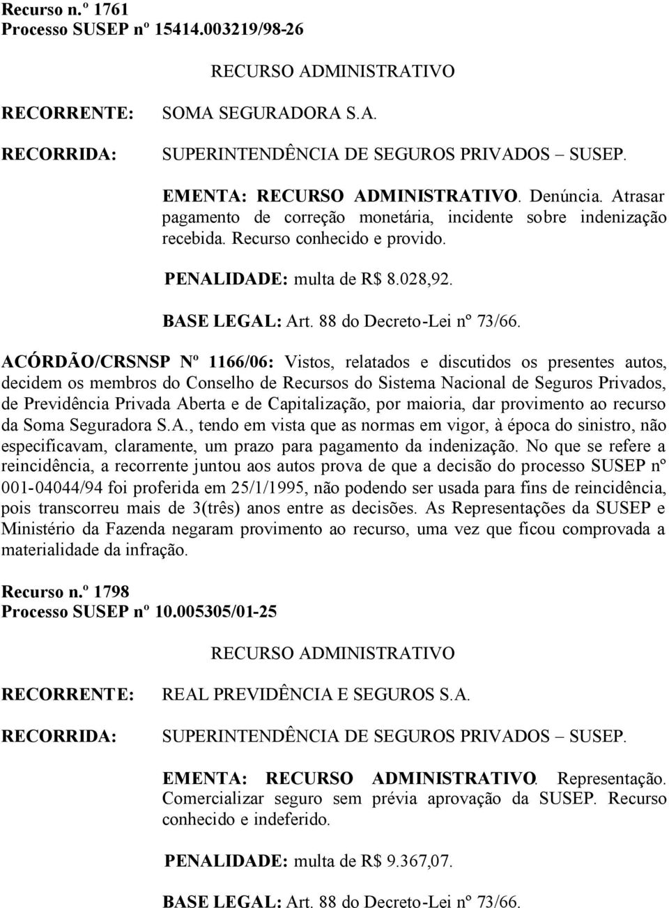 ACÓRDÃO/CRSNSP Nº 1166/06: Vistos, relatados e discutidos os presentes autos, de Previdência Privada Aberta e de Capitalização, por maioria, dar provimento ao recurso da Soma Seguradora S.A., tendo em vista que as normas em vigor, à época do sinistro, não especificavam, claramente, um prazo para pagamento da indenização.