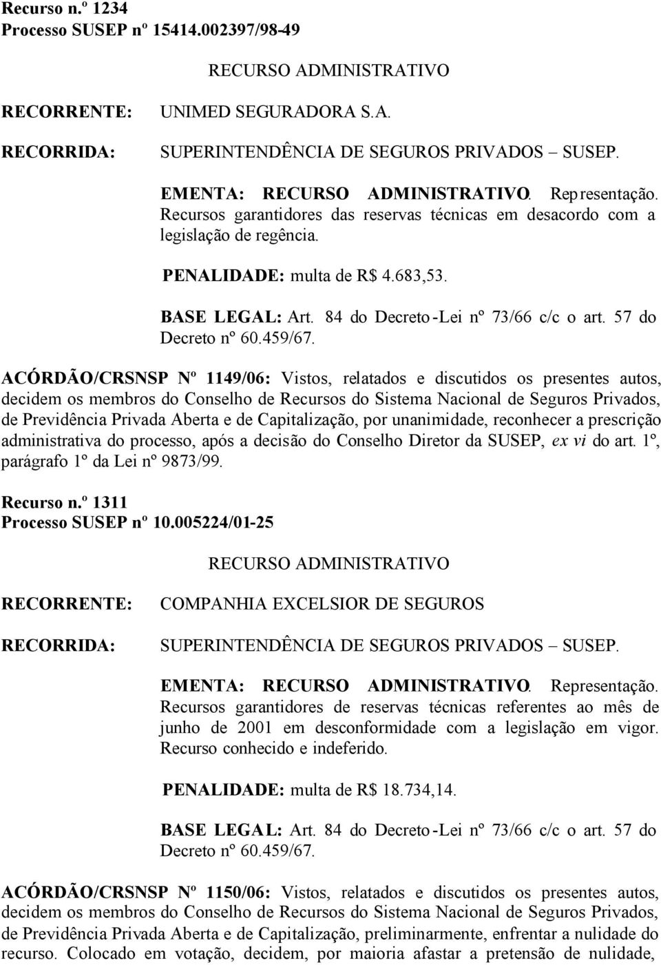 ACÓRDÃO/CRSNSP Nº 1149/06: Vistos, relatados e discutidos os presentes autos, de Previdência Privada Aberta e de Capitalização, por unanimidade, reconhecer a prescrição administrativa do processo,