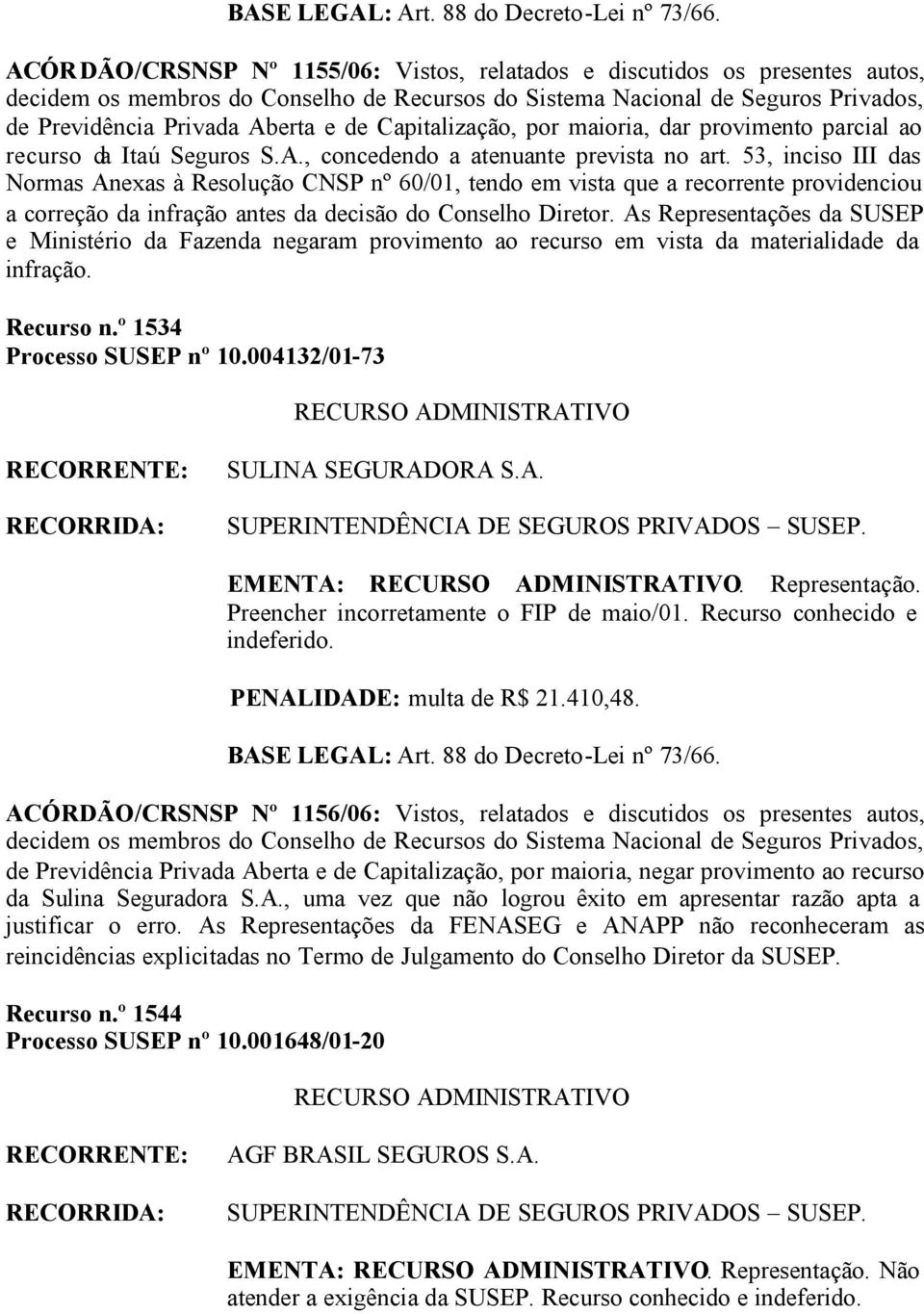 As Representações da SUSEP e Ministério da Fazenda negaram provimento ao recurso em vista da materialidade da infração. Recurso n.º 1534 Processo SUSEP nº 10.004132/01-73 SULINA SEGURADORA S.A. EMENTA:.