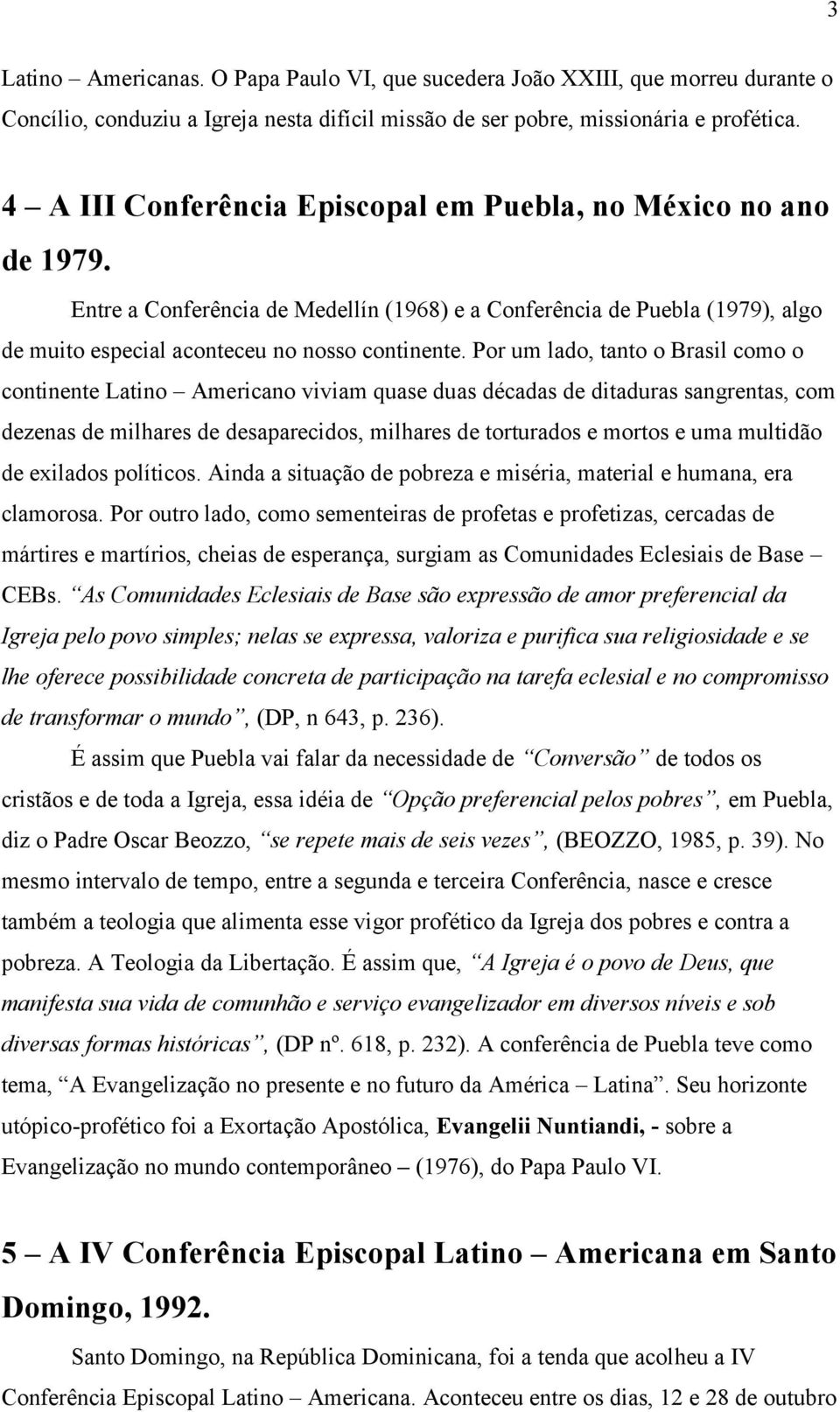 Por um lado, tanto o Brasil como o continente Latino Americano viviam quase duas décadas de ditaduras sangrentas, com dezenas de milhares de desaparecidos, milhares de torturados e mortos e uma