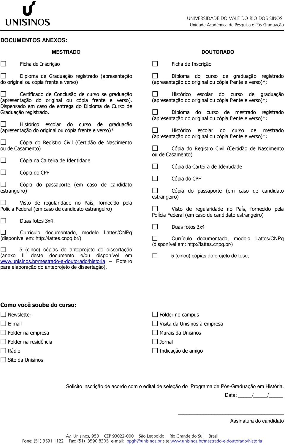 Histórico escolar do curso de graduação (apresentação do original ou cópia frente e verso)* Cópia do Registro Civil (Certidão de Nascimento ou de Casamento) Cópia da Carteira de Identidade Cópia do