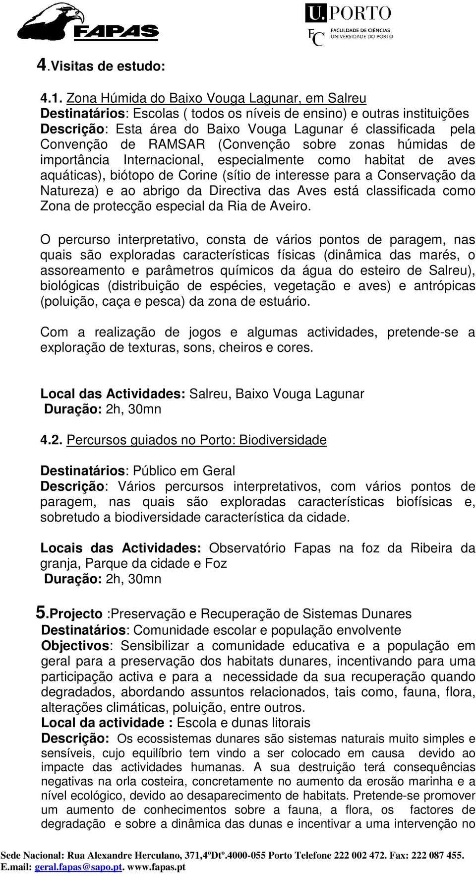 RAMSAR (Convenção sobre zonas húmidas de importância Internacional, especialmente como habitat de aves aquáticas), biótopo de Corine (sítio de interesse para a Conservação da Natureza) e ao abrigo da